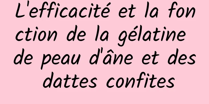 L'efficacité et la fonction de la gélatine de peau d'âne et des dattes confites