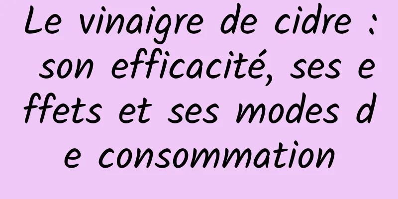 Le vinaigre de cidre : son efficacité, ses effets et ses modes de consommation