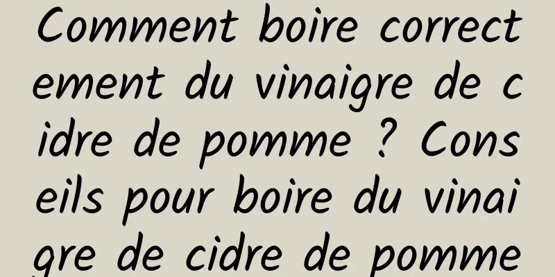 Comment boire correctement du vinaigre de cidre de pomme ? Conseils pour boire du vinaigre de cidre de pomme