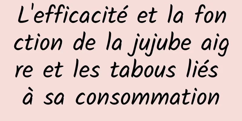 L'efficacité et la fonction de la jujube aigre et les tabous liés à sa consommation