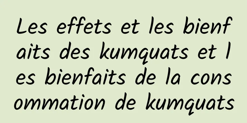 Les effets et les bienfaits des kumquats et les bienfaits de la consommation de kumquats