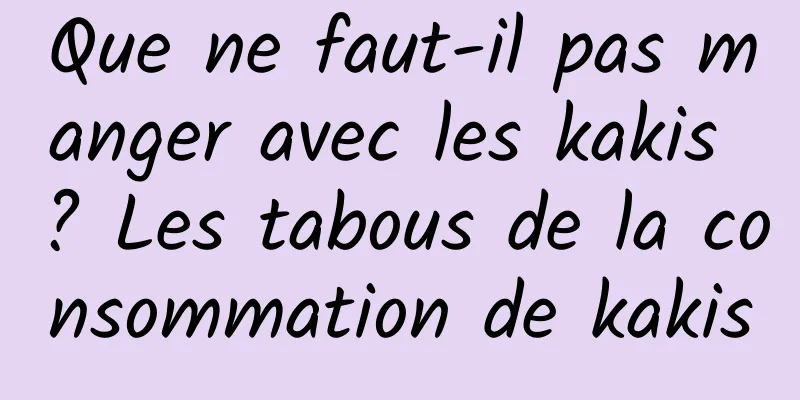 Que ne faut-il pas manger avec les kakis ? Les tabous de la consommation de kakis