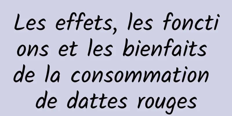 Les effets, les fonctions et les bienfaits de la consommation de dattes rouges