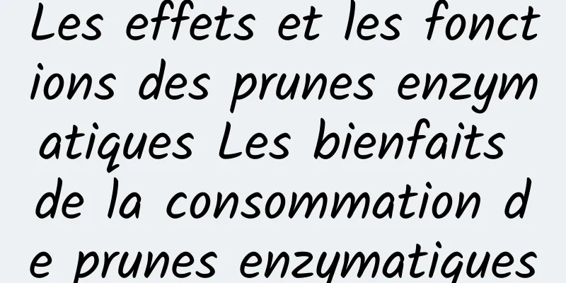 Les effets et les fonctions des prunes enzymatiques Les bienfaits de la consommation de prunes enzymatiques