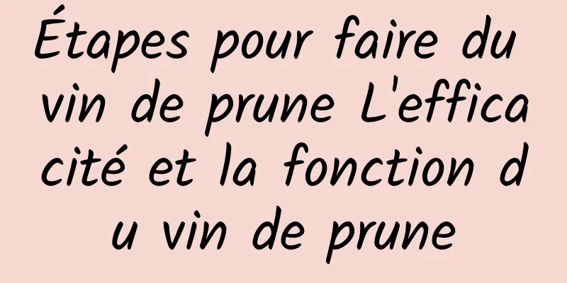 Étapes pour faire du vin de prune L'efficacité et la fonction du vin de prune