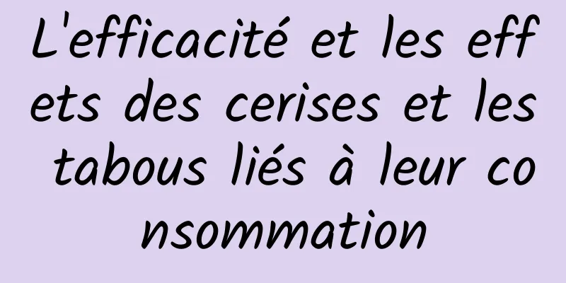 L'efficacité et les effets des cerises et les tabous liés à leur consommation