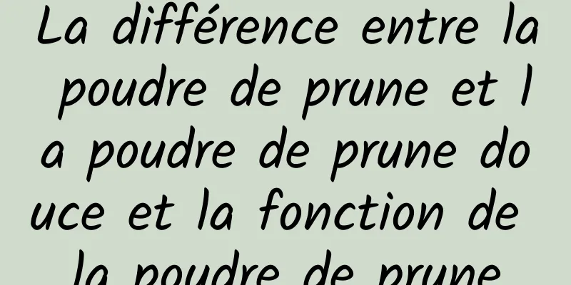 La différence entre la poudre de prune et la poudre de prune douce et la fonction de la poudre de prune