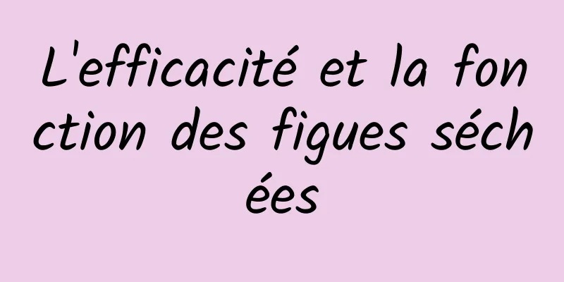 L'efficacité et la fonction des figues séchées