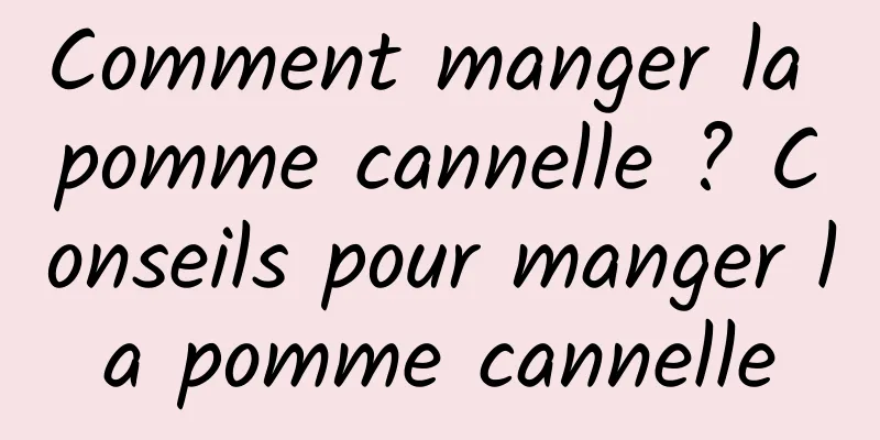 Comment manger la pomme cannelle ? Conseils pour manger la pomme cannelle