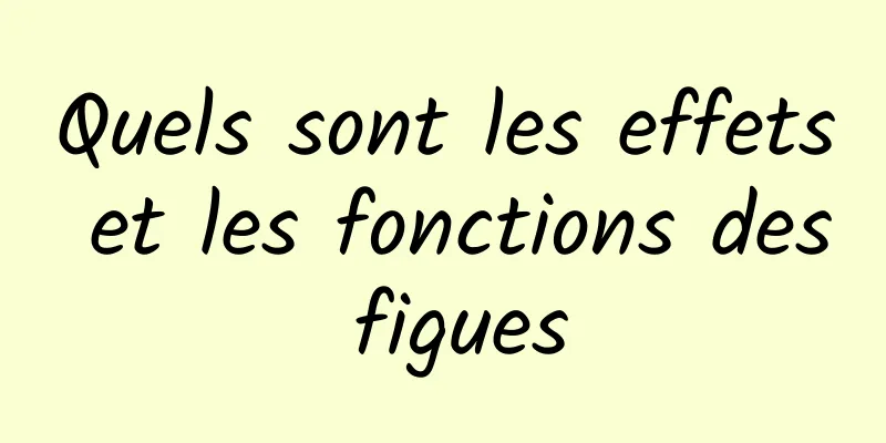 Quels sont les effets et les fonctions des figues