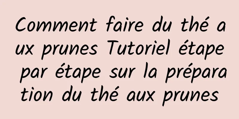 Comment faire du thé aux prunes Tutoriel étape par étape sur la préparation du thé aux prunes