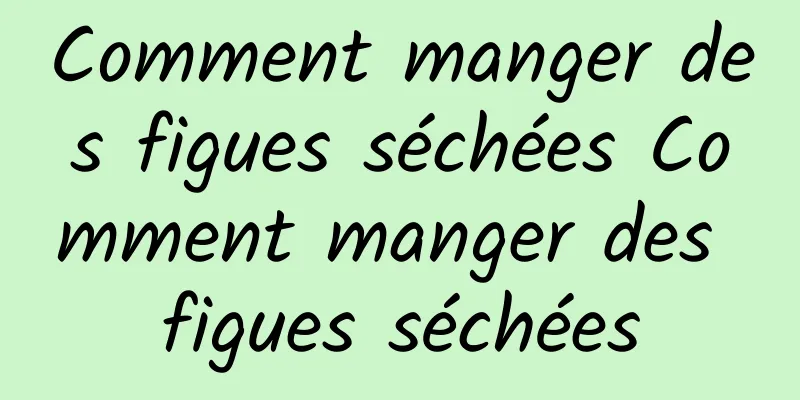 Comment manger des figues séchées Comment manger des figues séchées