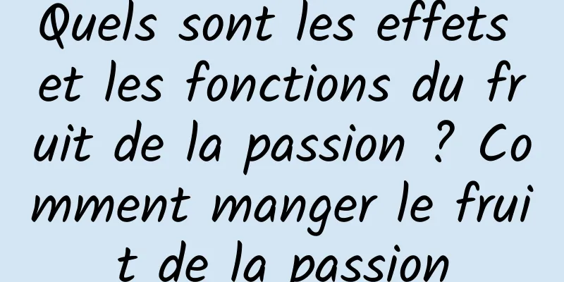 Quels sont les effets et les fonctions du fruit de la passion ? Comment manger le fruit de la passion