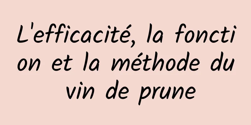 L'efficacité, la fonction et la méthode du vin de prune