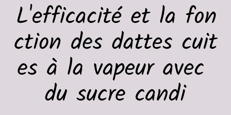 L'efficacité et la fonction des dattes cuites à la vapeur avec du sucre candi