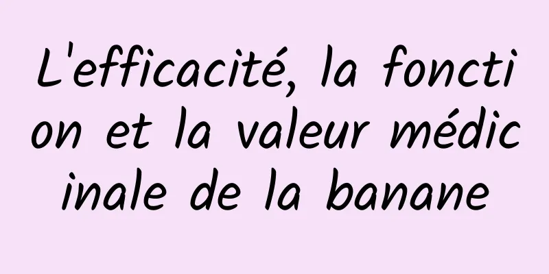 L'efficacité, la fonction et la valeur médicinale de la banane