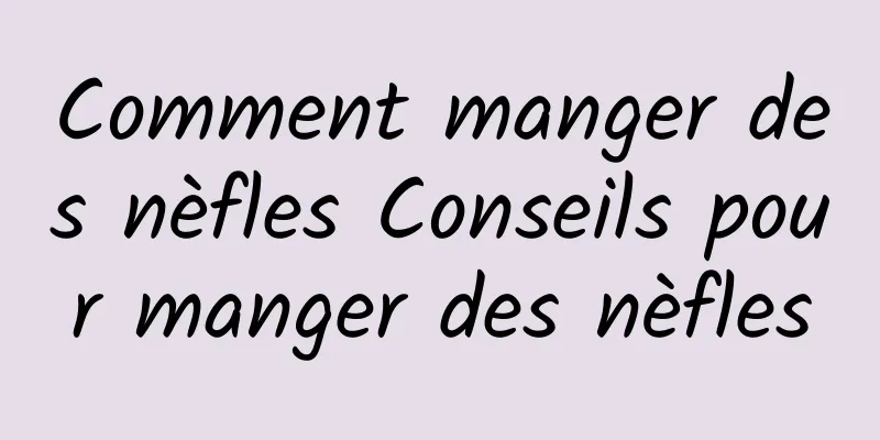 Comment manger des nèfles Conseils pour manger des nèfles