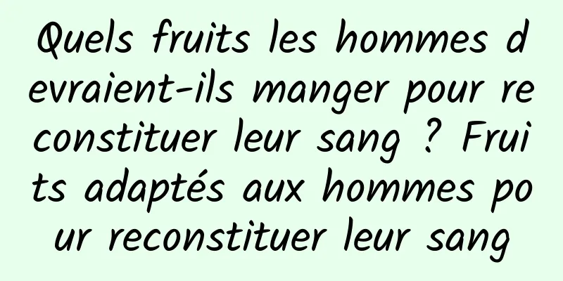 Quels fruits les hommes devraient-ils manger pour reconstituer leur sang ? Fruits adaptés aux hommes pour reconstituer leur sang