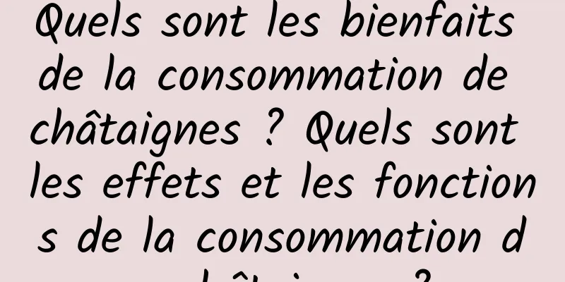 Quels sont les bienfaits de la consommation de châtaignes ? Quels sont les effets et les fonctions de la consommation de châtaignes ?