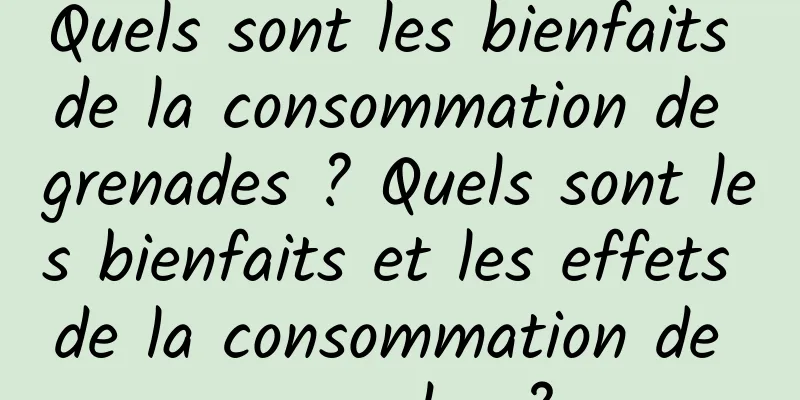 Quels sont les bienfaits de la consommation de grenades ? Quels sont les bienfaits et les effets de la consommation de grenades ?