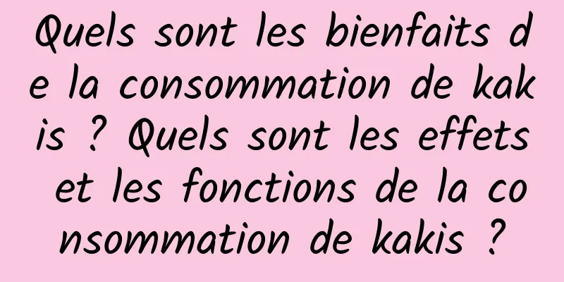 Quels sont les bienfaits de la consommation de kakis ? Quels sont les effets et les fonctions de la consommation de kakis ?