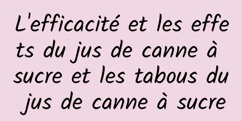 L'efficacité et les effets du jus de canne à sucre et les tabous du jus de canne à sucre