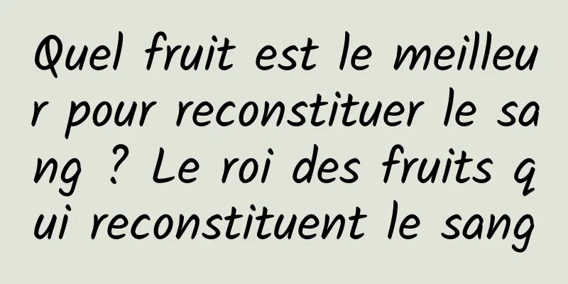 Quel fruit est le meilleur pour reconstituer le sang ? Le roi des fruits qui reconstituent le sang