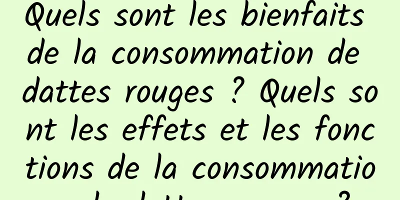 Quels sont les bienfaits de la consommation de dattes rouges ? Quels sont les effets et les fonctions de la consommation de dattes rouges ?