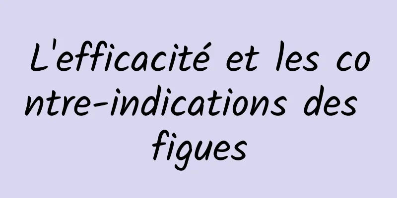 L'efficacité et les contre-indications des figues