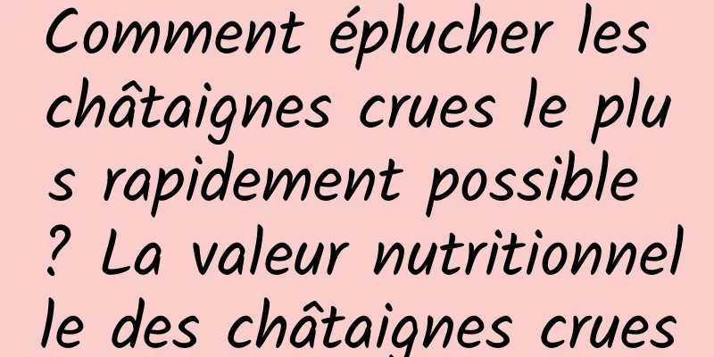 Comment éplucher les châtaignes crues le plus rapidement possible ? La valeur nutritionnelle des châtaignes crues