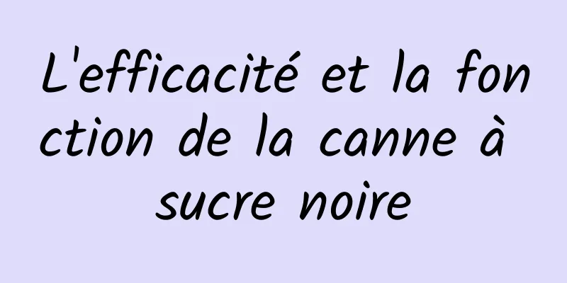 L'efficacité et la fonction de la canne à sucre noire