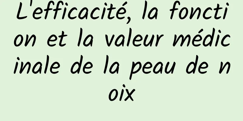 L'efficacité, la fonction et la valeur médicinale de la peau de noix