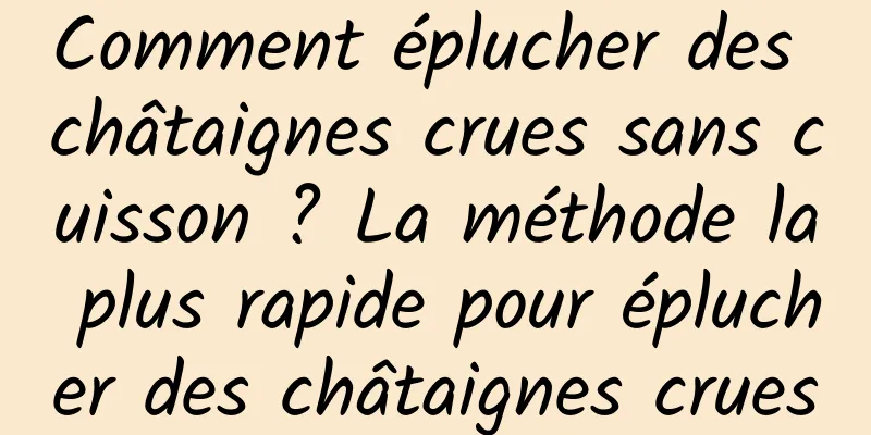 Comment éplucher des châtaignes crues sans cuisson ? La méthode la plus rapide pour éplucher des châtaignes crues