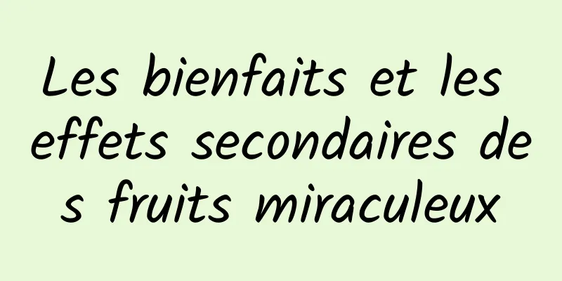 Les bienfaits et les effets secondaires des fruits miraculeux