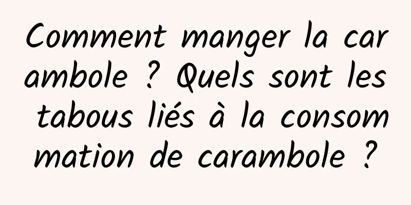 Comment manger la carambole ? Quels sont les tabous liés à la consommation de carambole ?