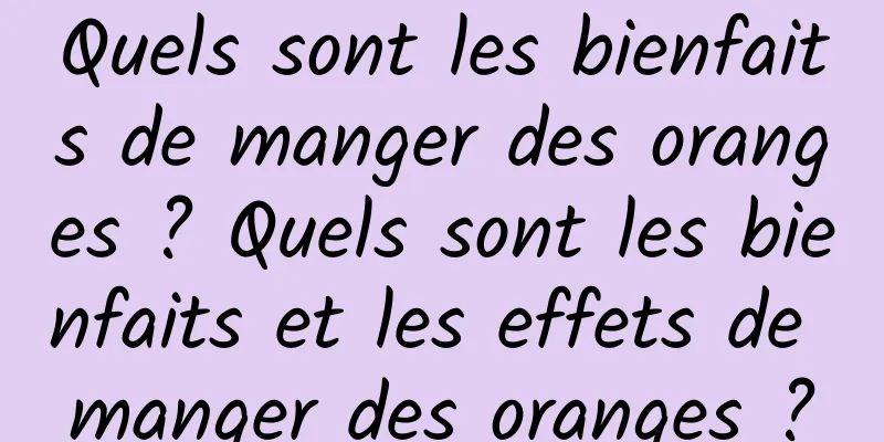 Quels sont les bienfaits de manger des oranges ? Quels sont les bienfaits et les effets de manger des oranges ?