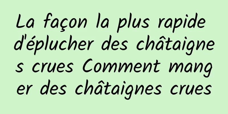 La façon la plus rapide d'éplucher des châtaignes crues Comment manger des châtaignes crues