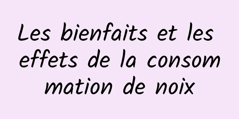 Les bienfaits et les effets de la consommation de noix