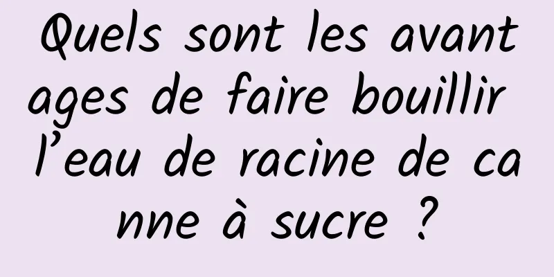 Quels sont les avantages de faire bouillir l’eau de racine de canne à sucre ?