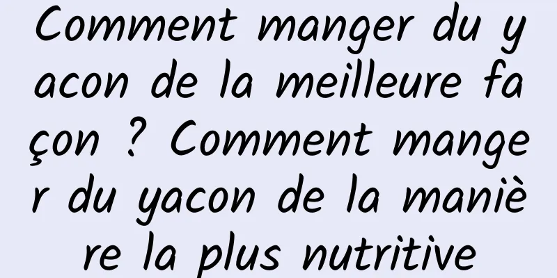 Comment manger du yacon de la meilleure façon ? Comment manger du yacon de la manière la plus nutritive