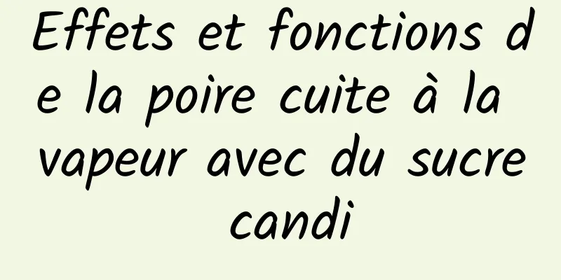 Effets et fonctions de la poire cuite à la vapeur avec du sucre candi