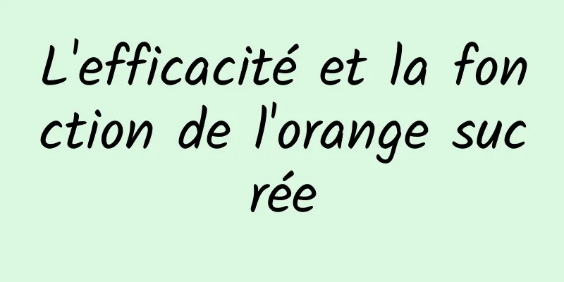 L'efficacité et la fonction de l'orange sucrée