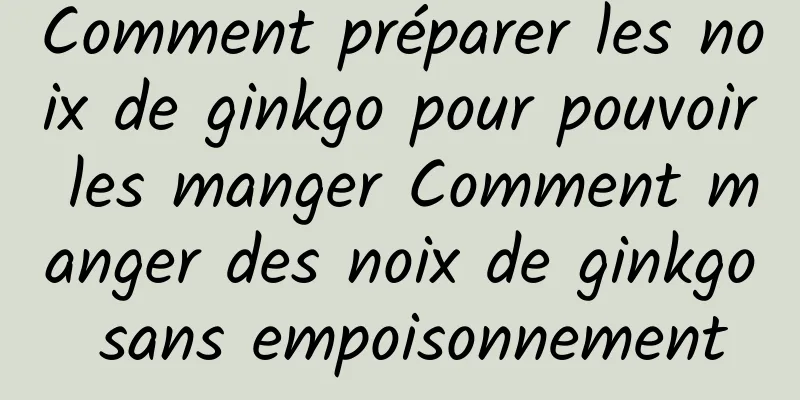 Comment préparer les noix de ginkgo pour pouvoir les manger Comment manger des noix de ginkgo sans empoisonnement