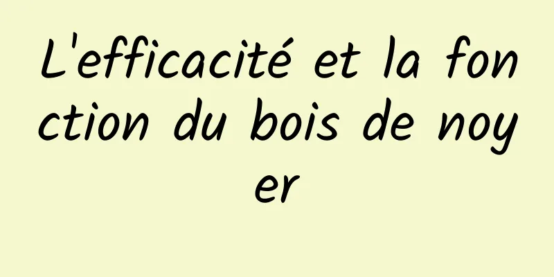 L'efficacité et la fonction du bois de noyer