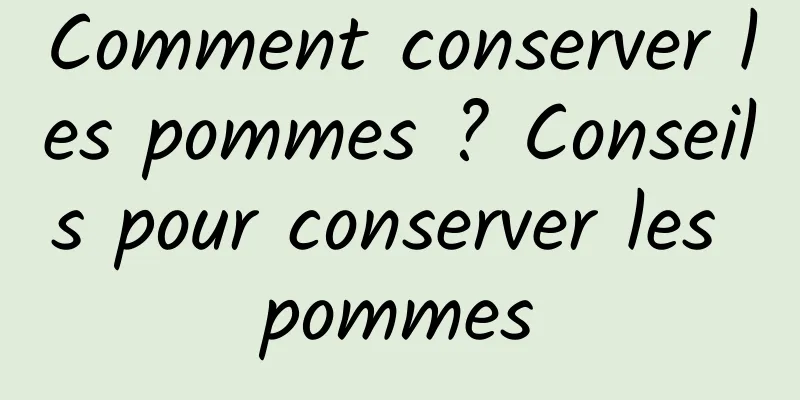 Comment conserver les pommes ? Conseils pour conserver les pommes