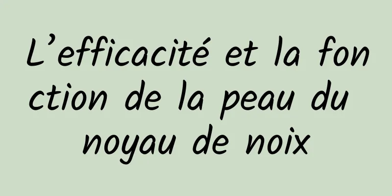 L’efficacité et la fonction de la peau du noyau de noix