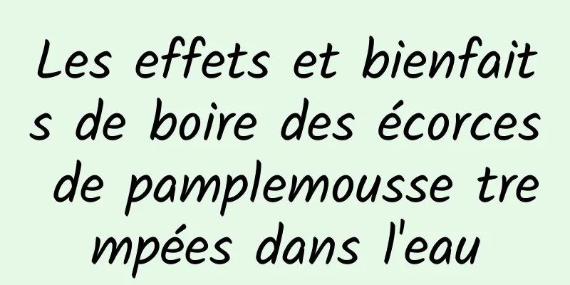 Les effets et bienfaits de boire des écorces de pamplemousse trempées dans l'eau