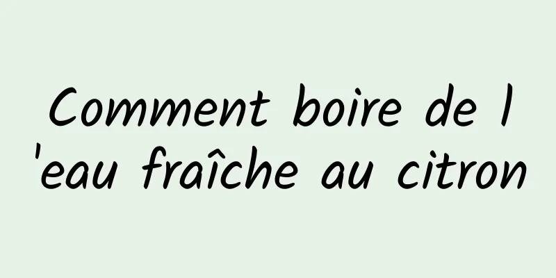 Comment boire de l'eau fraîche au citron