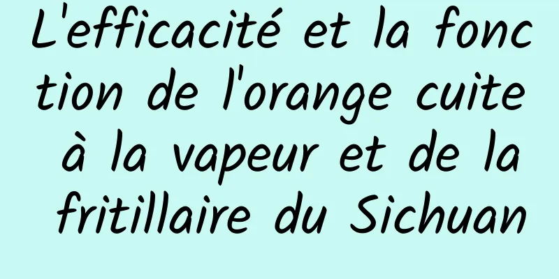 L'efficacité et la fonction de l'orange cuite à la vapeur et de la fritillaire du Sichuan