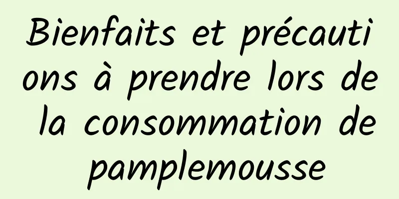 Bienfaits et précautions à prendre lors de la consommation de pamplemousse